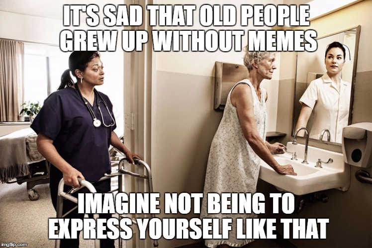 sad old woman | IT'S SAD THAT OLD PEOPLE GREW UP WITHOUT MEMES; IMAGINE NOT BEING TO EXPRESS YOURSELF LIKE THAT | image tagged in sad old woman | made w/ Imgflip meme maker