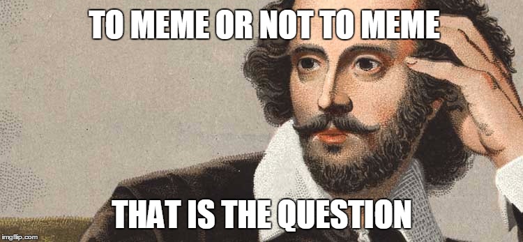 If Shakespeare was on ImgFlip... | TO MEME OR NOT TO MEME; THAT IS THE QUESTION | image tagged in shakespeare,hamlet,memes | made w/ Imgflip meme maker