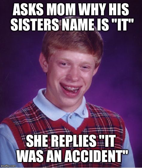 Bad Luck Brian | ASKS MOM WHY HIS SISTERS NAME IS "IT"; SHE REPLIES "IT WAS AN ACCIDENT" | image tagged in memes,bad luck brian | made w/ Imgflip meme maker