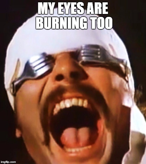 MY EYES ARE BURNING TOO | made w/ Imgflip meme maker