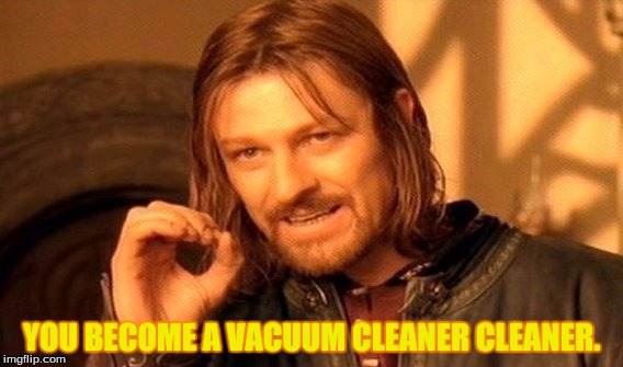 One Does Not Simply Meme | YOU BECOME A VACUUM CLEANER CLEANER. | image tagged in memes,one does not simply | made w/ Imgflip meme maker