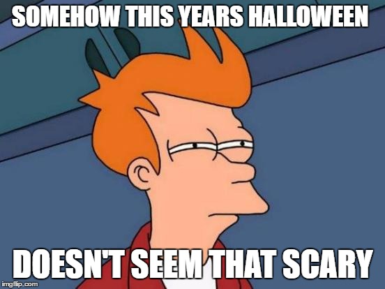 Futurama Fry Meme | SOMEHOW THIS YEARS HALLOWEEN DOESN'T SEEM THAT SCARY | image tagged in memes,futurama fry | made w/ Imgflip meme maker