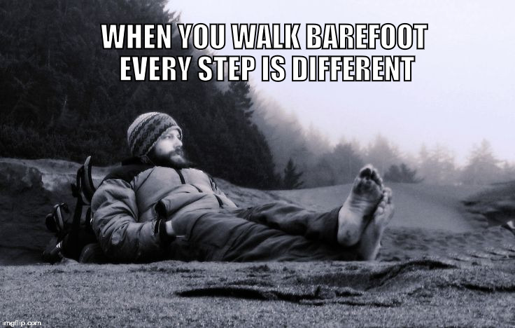 WHEN YOU WALK BAREFOOT EVERY STEP IS DIFFERENT | image tagged in barefoot | made w/ Imgflip meme maker