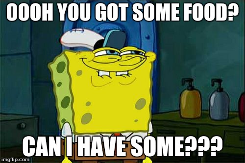 Don't You Squidward | OOOH YOU GOT SOME FOOD? CAN I HAVE SOME??? | image tagged in memes,dont you squidward | made w/ Imgflip meme maker