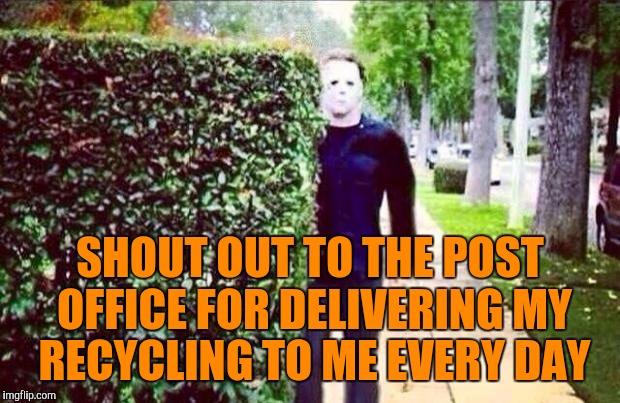 Stalker Steve  | SHOUT OUT TO THE POST OFFICE FOR DELIVERING MY RECYCLING TO ME EVERY DAY | image tagged in stalker steve | made w/ Imgflip meme maker