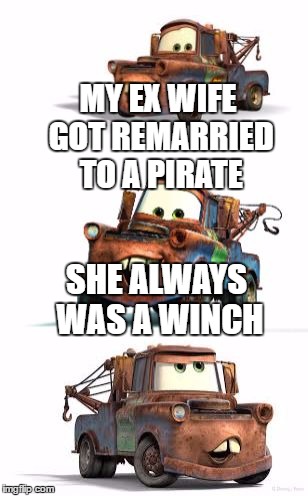 Mater's Ex | MY EX WIFE GOT REMARRIED TO A PIRATE; SHE ALWAYS WAS A WINCH | image tagged in bad pun mater,memes,funny memes,wench,ex wife,cars | made w/ Imgflip meme maker