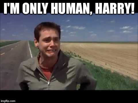 I'M ONLY HUMAN, HARRY! | image tagged in dumb and dumber | made w/ Imgflip meme maker