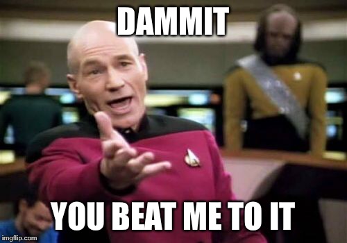 DAMMIT YOU BEAT ME TO IT | image tagged in memes,picard wtf | made w/ Imgflip meme maker