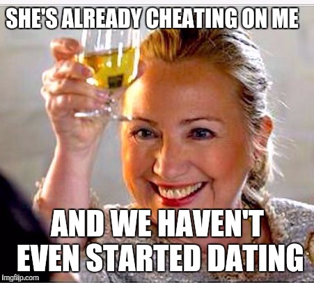 clinton toast | SHE'S ALREADY CHEATING ON ME; AND WE HAVEN'T EVEN STARTED DATING | image tagged in clinton toast | made w/ Imgflip meme maker