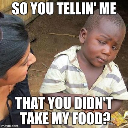 Third World Skeptical Kid Meme | SO YOU TELLIN' ME; THAT YOU DIDN'T TAKE MY FOOD? | image tagged in memes,third world skeptical kid | made w/ Imgflip meme maker