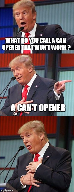 Bringing Jobs Back To Our Pantry Shelves |  WHAT DO YOU CALL A CAN OPENER THAT WON'T WORK ? A CAN'T OPENER | image tagged in bad pun trump,meme,bring jobs back,make america great,donald trump memes | made w/ Imgflip meme maker