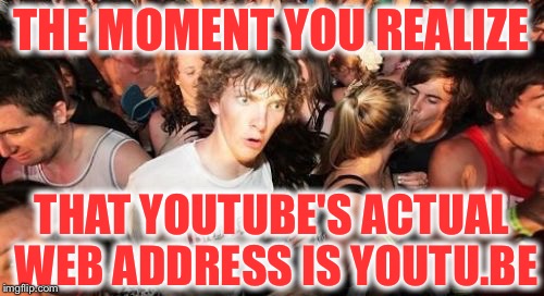 Try it, type in the address bar youtu.be | THE MOMENT YOU REALIZE; THAT YOUTUBE'S ACTUAL WEB ADDRESS IS YOUTU.BE | image tagged in memes,sudden clarity clarence,youtube,funny | made w/ Imgflip meme maker