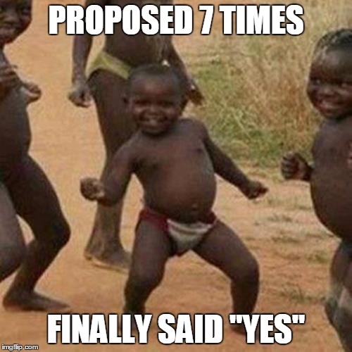 Third World Success Kid Meme | PROPOSED 7 TIMES; FINALLY SAID "YES" | image tagged in memes,third world success kid | made w/ Imgflip meme maker
