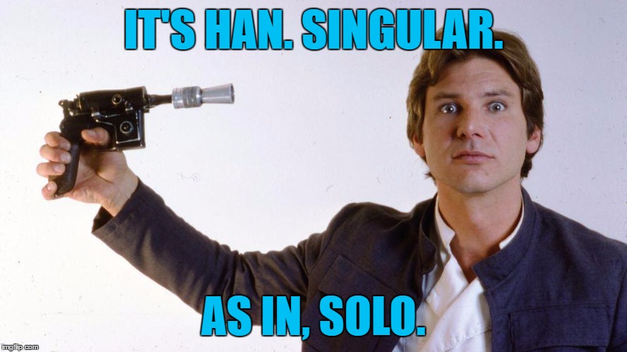 look ma: no hans | IT'S HAN. SINGULAR. AS IN, SOLO. | image tagged in han | made w/ Imgflip meme maker
