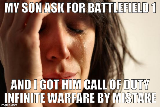 First World Problems | MY SON ASK FOR BATTLEFIELD 1; AND I GOT HIM CALL OF DUTY INFINITE WARFARE BY MISTAKE | image tagged in memes,first world problems | made w/ Imgflip meme maker