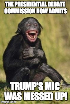 To those posting comments of "...sniff sniff..." this is what happens when you don't have all the information. You look stupid. | THE PRESIDENTIAL DEBATE COMMISSION NOW ADMITS; TRUMP'S MIC WAS MESSED UP! | image tagged in laughing monkey,dumbasses,jumping to conclusions,morons | made w/ Imgflip meme maker
