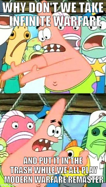 Put It Somewhere Else Patrick Meme | WHY DON'T WE TAKE  INFINITE WARFARE; AND PUT IT IN THE TRASH WHILE WE ALL PLAY MODERN WARFARE REMASTER | image tagged in memes,put it somewhere else patrick | made w/ Imgflip meme maker