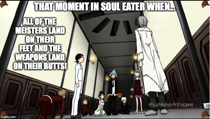 ALL OF THE MEISTERS LAND ON THEIR FEET AND THE WEAPONS LAND ON THEIR BUTTS! THAT MOMENT IN SOUL EATER WHEN... | image tagged in soul eater | made w/ Imgflip meme maker