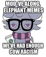MOO-VE ALONG, ELEPHANT MEMES WE'VE HAD ENOUGH COW RACISM | image tagged in espurr got srs | made w/ Imgflip meme maker