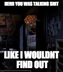 Chica Looking In Window FNAF | HERD YOU WAS TALKING SHIT; LIKE I WOULDNT FIND OUT | image tagged in chica looking in window fnaf,scumbag | made w/ Imgflip meme maker