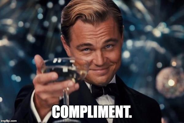 Leonardo Dicaprio Cheers Meme | COMPLIMENT. | image tagged in memes,leonardo dicaprio cheers | made w/ Imgflip meme maker