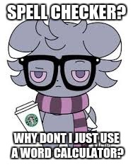 SPELL CHECKER? WHY DONT I JUST USE A WORD CALCULATOR? | image tagged in espurr got srs | made w/ Imgflip meme maker