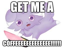 GET ME A COFFEEEEEEEEEEEEE!!!!!! | image tagged in espurr ds | made w/ Imgflip meme maker