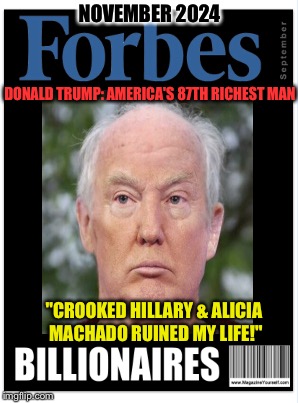 Some Form of This WILL Happen | NOVEMBER 2024; DONALD TRUMP: AMERICA'S 87TH RICHEST MAN; "CROOKED HILLARY & ALICIA MACHADO RUINED MY LIFE!" | image tagged in donald trump | made w/ Imgflip meme maker