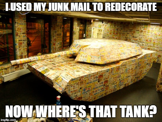 I USED MY JUNK MAIL TO REDECORATE NOW WHERE'S THAT TANK? | made w/ Imgflip meme maker