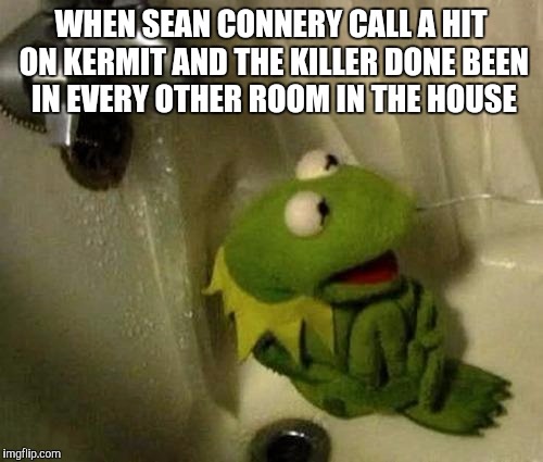 Kermit hiding from Sean Connery | WHEN SEAN CONNERY CALL A HIT ON KERMIT AND THE KILLER DONE BEEN IN EVERY OTHER ROOM IN THE HOUSE | image tagged in kermit on shower,kermit the frog,kermit vs connery,kermit meme,kermit v sean | made w/ Imgflip meme maker