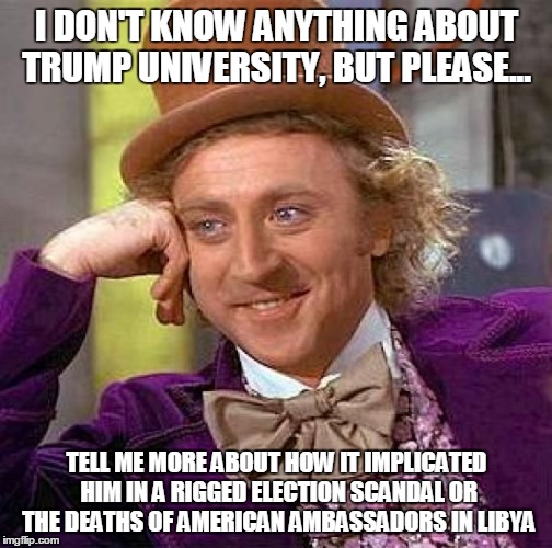 Creepy Condescending Wonka Meme | I DON'T KNOW ANYTHING ABOUT TRUMP UNIVERSITY, BUT PLEASE... TELL ME MORE ABOUT HOW IT IMPLICATED HIM IN A RIGGED ELECTION SCANDAL OR THE DEA | image tagged in memes,creepy condescending wonka | made w/ Imgflip meme maker