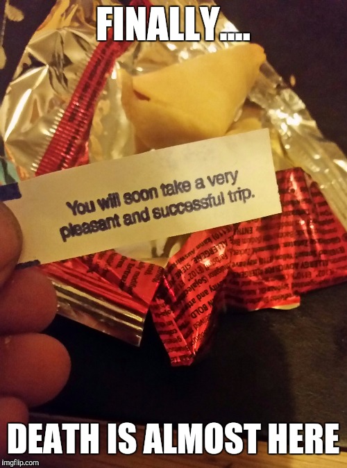 Fortune Cookie Death Note  | FINALLY.... DEATH IS ALMOST HERE | image tagged in memes,nihilist,nihilism,death,chinese,prediction | made w/ Imgflip meme maker