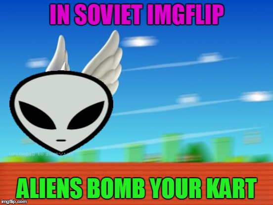 IN SOVIET IMGFLIP; ALIENS BOMB YOUR KART | made w/ Imgflip meme maker
