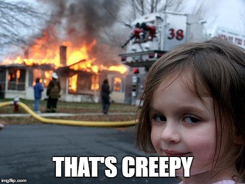 Disaster Girl Meme | THAT'S CREEPY | image tagged in memes,disaster girl | made w/ Imgflip meme maker
