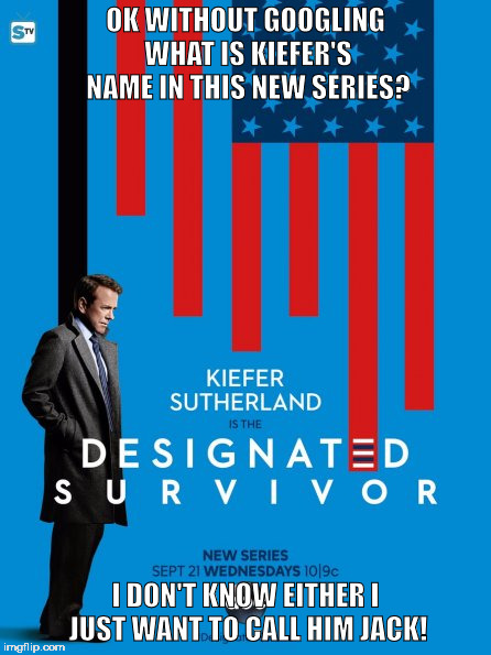 designated survivor | OK WITHOUT GOOGLING WHAT IS KIEFER'S NAME IN THIS NEW SERIES? I DON'T KNOW EITHER I JUST WANT TO CALL HIM JACK! | image tagged in designated survivor | made w/ Imgflip meme maker