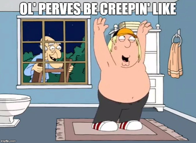 Perving | OL' PERVES BE CREEPIN' LIKE | image tagged in perving | made w/ Imgflip meme maker