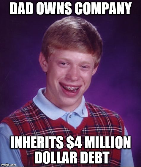 Bad Luck Brian Meme | DAD OWNS COMPANY; INHERITS $4 MILLION DOLLAR DEBT | image tagged in memes,bad luck brian | made w/ Imgflip meme maker