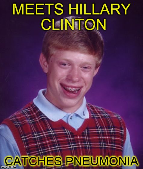 Bad Luck Brian Meme | MEETS HILLARY CLINTON; CATCHES PNEUMONIA | image tagged in memes,bad luck brian | made w/ Imgflip meme maker