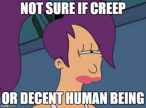 Futurama Leela Meme | NOT SURE IF CREEP; OR DECENT HUMAN BEING | image tagged in memes,futurama leela | made w/ Imgflip meme maker