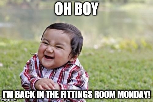 Evil Toddler | OH BOY; I'M BACK IN THE FITTINGS ROOM MONDAY! | image tagged in memes,evil toddler | made w/ Imgflip meme maker