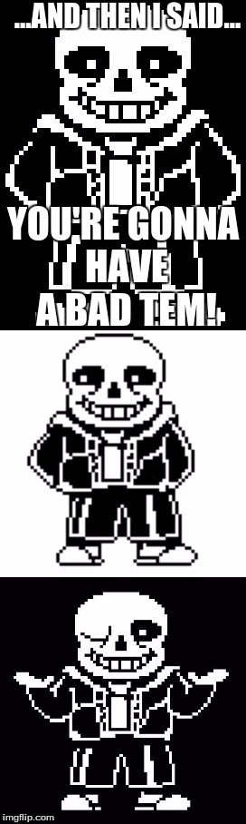 pun master sans  |  ...AND THEN I SAID... YOU'RE GONNA HAVE A BAD TEM! | image tagged in pun master sans | made w/ Imgflip meme maker