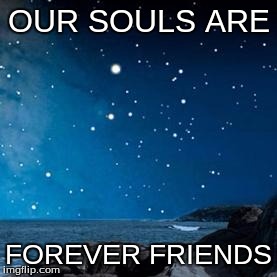 nightsky | OUR SOULS ARE; FOREVER FRIENDS | image tagged in nightsky | made w/ Imgflip meme maker