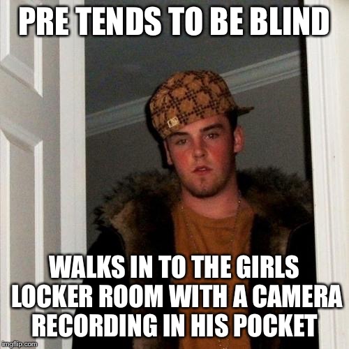 This will be a interesting video  | PRE TENDS TO BE BLIND; WALKS IN TO THE GIRLS LOCKER ROOM WITH A CAMERA RECORDING IN HIS POCKET | image tagged in memes,scumbag steve,girls locker room | made w/ Imgflip meme maker