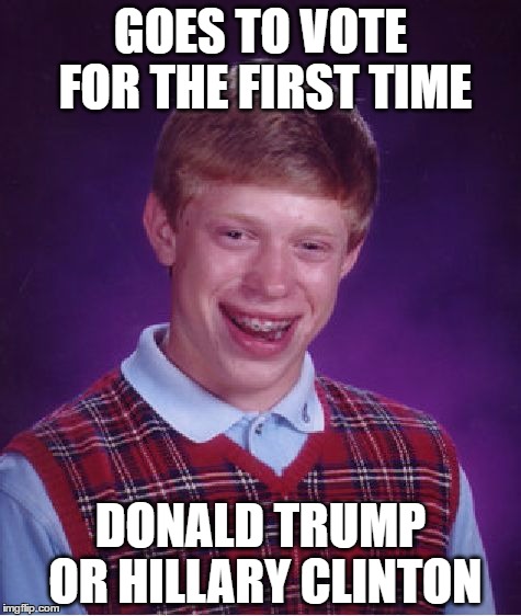 Bad Luck Brian Meme | GOES TO VOTE FOR THE FIRST TIME; DONALD TRUMP OR HILLARY CLINTON | image tagged in memes,bad luck brian,donald trump,hillary clinton,2016 elections | made w/ Imgflip meme maker