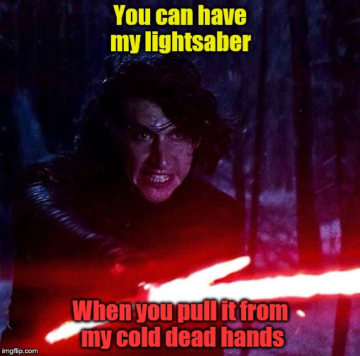 Kylo Ren That Lightsaber | You can have my lightsaber; When you pull it from my cold dead hands | image tagged in kylo ren that lightsaber | made w/ Imgflip meme maker