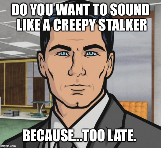 Archer Meme | DO YOU WANT TO SOUND LIKE A CREEPY STALKER; BECAUSE...TOO LATE. | image tagged in memes,archer | made w/ Imgflip meme maker