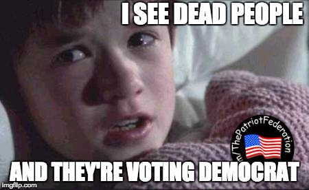 I See Dead People | I SEE DEAD PEOPLE; AND THEY'RE VOTING DEMOCRAT | image tagged in memes,i see dead people | made w/ Imgflip meme maker
