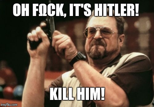 Am I The Only One Around Here Meme | OH FΩCK, IT'S HITLER! KILL HIM! | image tagged in memes,am i the only one around here | made w/ Imgflip meme maker