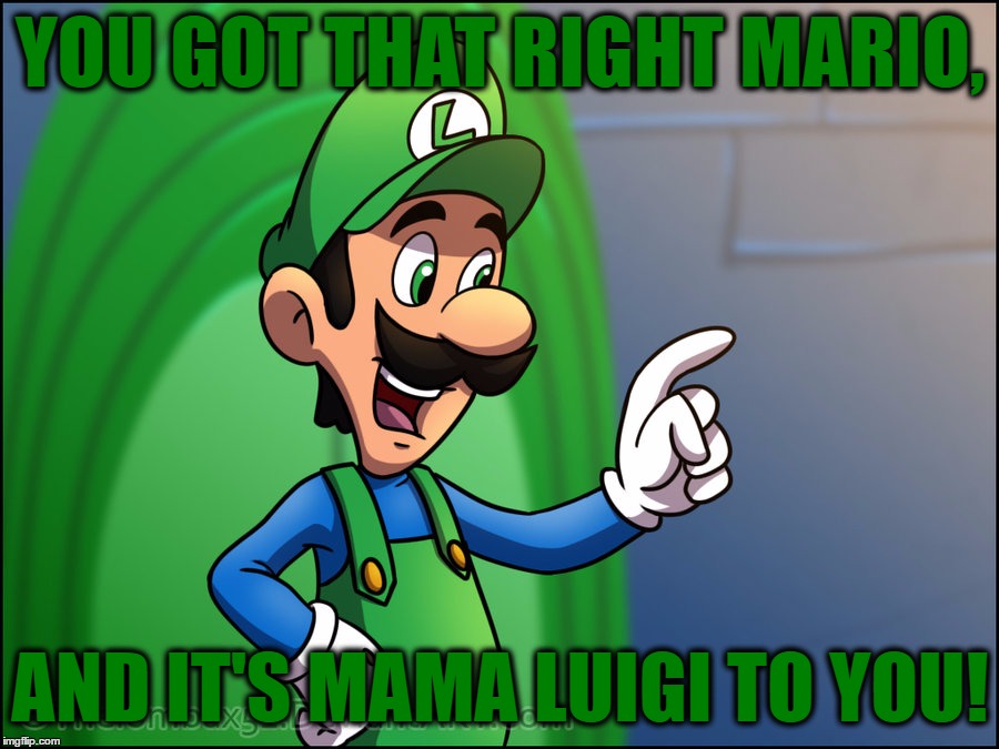 YOU GOT THAT RIGHT MARIO, AND IT'S MAMA LUIGI TO YOU! | made w/ Imgflip meme maker