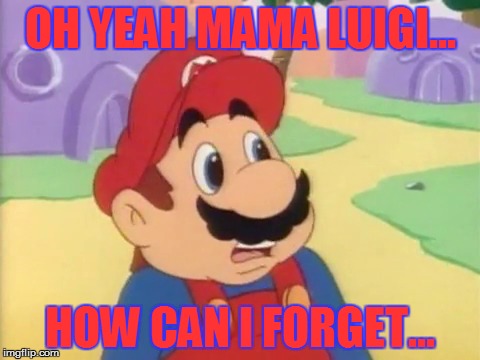 OH YEAH MAMA LUIGI... HOW CAN I FORGET... | made w/ Imgflip meme maker